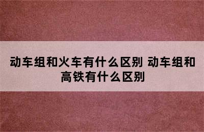 动车组和火车有什么区别 动车组和高铁有什么区别